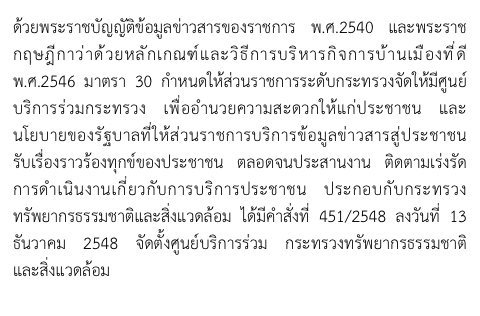 ด้วยพระราชบัญญัติข้อมูลข่าวสารของราชการ พ.ศ.2540 และพระราชกฤษฎีกาว่าด้วยหลักเกณฑ์และวิธีการบริหารกิจการบ้านเมืองที่ดี       พ.ศ.2546 มาตรา 30 กำหนดให้ส่วนราชการระดับกระทรวงจัดให้มีศูนย์บริการร่วมกระทรวง เพื่ออำนวยความสะดวกให้แก่ประชาชน และนโยบายของรัฐบาลที่ให้ส่วนราชการบริการข้อมูลข่าวสารสู่ประชาชน   รับเรื่องราวร้องทุกข์ของประชาชน ตลอดจนประสานงาน ติดตามเร่งรัดการดำเนินงานเกี่ยวกับการบริการประชาชน ประกอบกับกระทรวงทรัพยากรธรรมชาติและสิ่งแวดล้อม ได้มีคำสั่งที่ 451/2548 ลงวันที่ 13 ธันวาคม 2548 จัดตั้งศูนย์บริการร่วม กระทรวงทรัพยากรธรรมชาติ   และสิ่งแวดล้อม