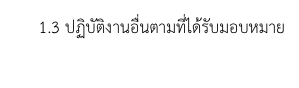      1.3 ปฏิบัติงานอื่นตามที่ได้รับมอบหมาย