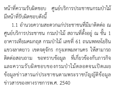 หน้าที่ความรับผิดชอบ ศูนย์บริการประชาชนกรมป่าไม้ มีหน้าที่รับผิดชอบดังนี้
    1.1 อำนวยความสะดวกแก่ประชาชนที่มีมาติดต่อ ณ ศูนย์บริการประชาชน กรมป่าไม้ สถานที่ตั้งอยู่ ณ ชั้น 1 อาคารเทียมคมกฤส กรมป่าไม้ เลขที่ 61 ถนนพหลโยธิน แขวงลาดยาว เขตจตุจักร กรุงเทพมหานคร ให้สามารถติดต่อสอบถาม ขอทราบข้อมูล ที่เกี่ยวข้องกับภารกิจและความรับผิดชอบของกรมป่าไม้ตลอดจนเปิดเผยข้อมูลข่าวสารแก่ประชาชนตามพระราชบัญญัติข้อมูลข่าวสารของทางราชการพ.ศ. 2540
   