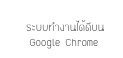  ระบบทำงานได้ดีบน 
 Google Chrome