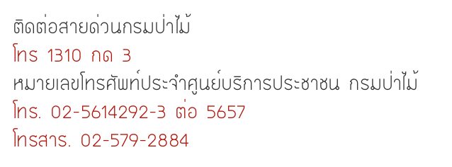 ติดต่อสายด่วนกรมป่าไม้
โทร 1310 กด 3 
หมายเลขโทรศัพท์ประจำศูนย์บริการประชาชน กรมป่าไม้
โทร. 02-5614292-3 ต่อ 5657
โทรสาร. 02-579-2884